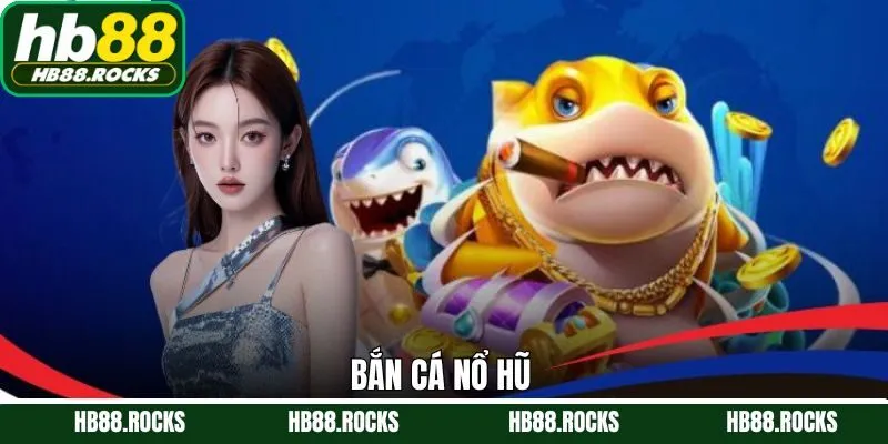Bắn Cá Nổ Hũ - Một Sự Kết Hợp Hoàn Hảo Chỉ Có Tại Hb88