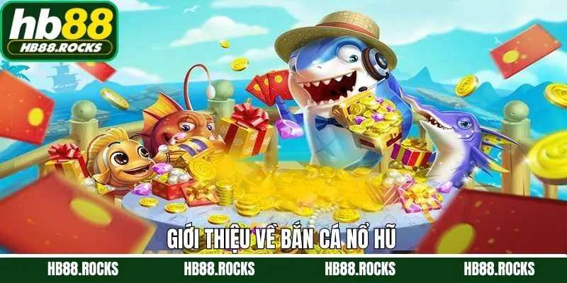 Tổng quát về bắn cá nổ hũ tại Hb88