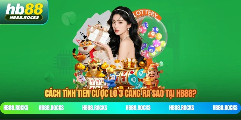 Cách tính tiền cược lô 3 càng ra sao tại HB88?