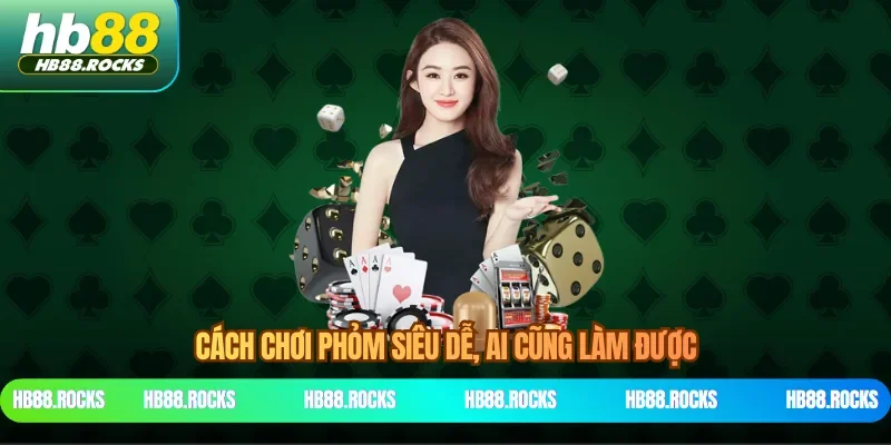 Cách chơi phỏm siêu dễ, ai cũng làm được