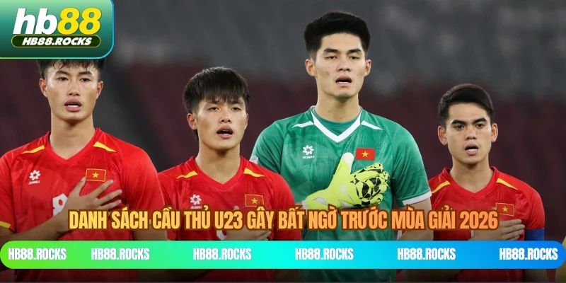 Danh Sách Cầu Thủ U23 Gây Bất Ngờ Trước Mùa Giải 2026
