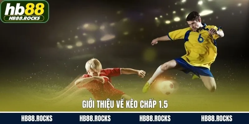 Tổng quan về kèo cược chấp 1.5 trái phổ biến hiện nay