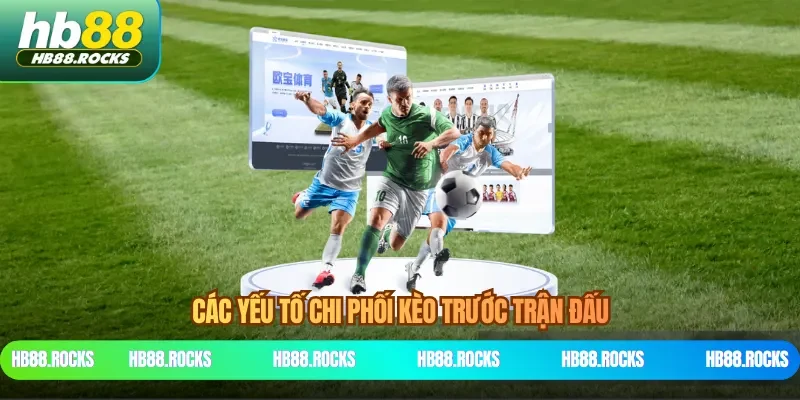 Các yếu tố chi phối kèo trước trận đấu