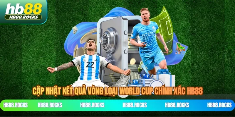 Cập nhật kết quả vòng loại World Cup chính xác HB88