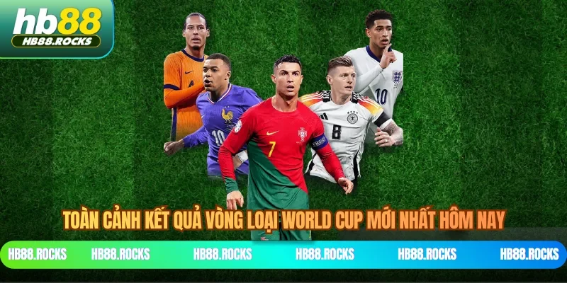 Toàn Cảnh Kết Quả Vòng Loại World Cup Mới Nhất Hôm Nay