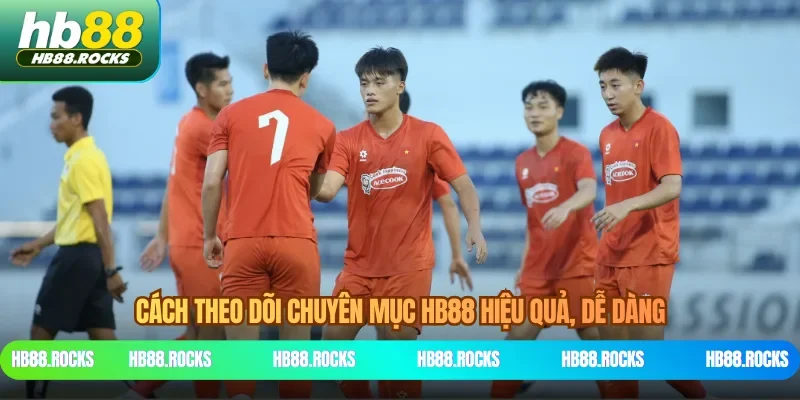 Cách theo dõi chuyên mục HB88 hiệu quả, dễ dàng