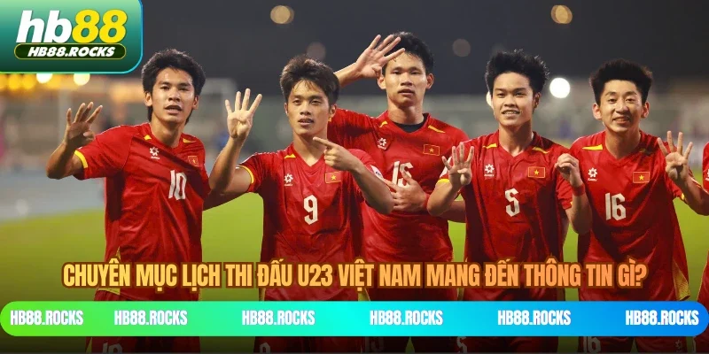 Chuyên mục lịch thi đấu U23 Việt Nam mang đến thông tin gì?