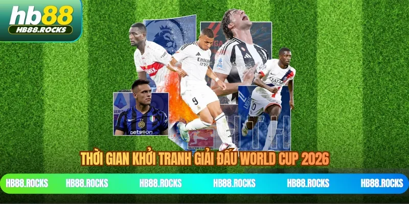 Thời gian khởi tranh giải đấu World Cup 2026