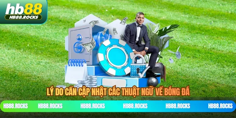 Lý do cần cập nhật các thuật ngữ về bóng đá