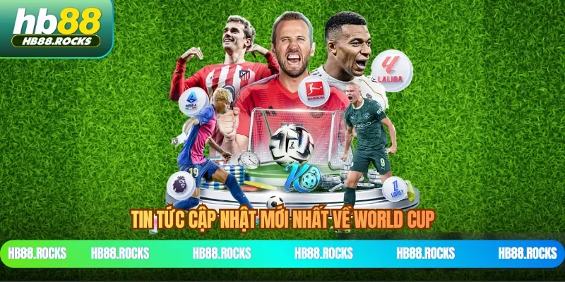 Tin tức cập nhật mới nhất về World Cup