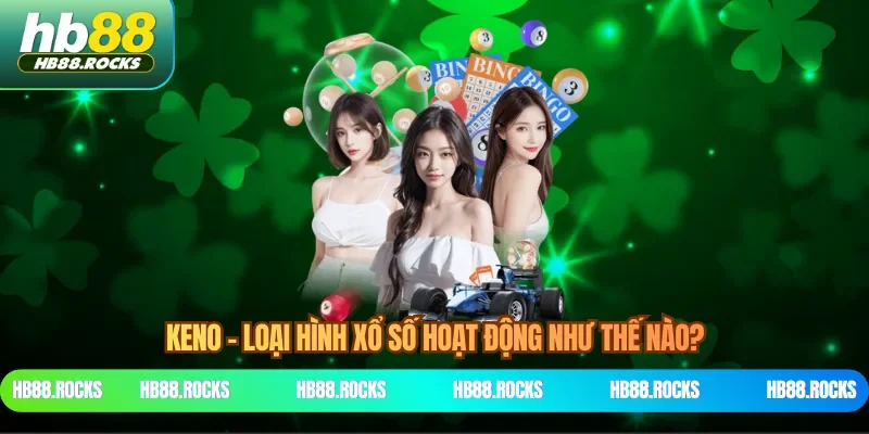 Keno - loại hình xổ số hoạt động như thế nào?